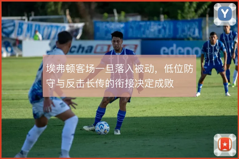 埃弗顿客场一旦落入被动，低位防守与反击长传的衔接决定成败