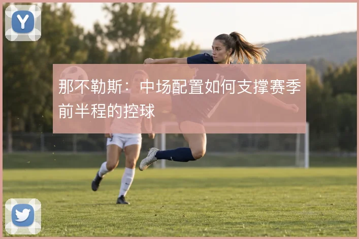 那不勒斯:中场配置如何支撑赛季前半程的控球