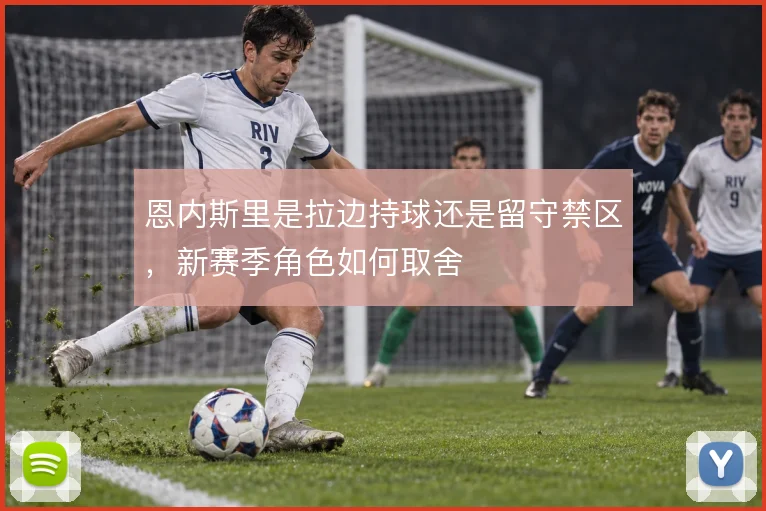 恩内斯里是拉边持球还是留守禁区，新赛季角色如何取舍
