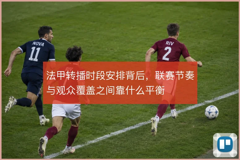 法甲转播时段安排背后，联赛节奏与观众覆盖之间靠什么平衡