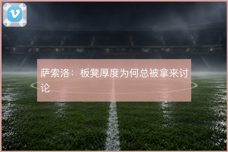 萨索洛：板凳厚度为何总被拿来讨论
