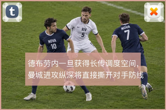 德布劳内一旦获得长传调度空间,曼城进攻纵深将直接撕开对手防线