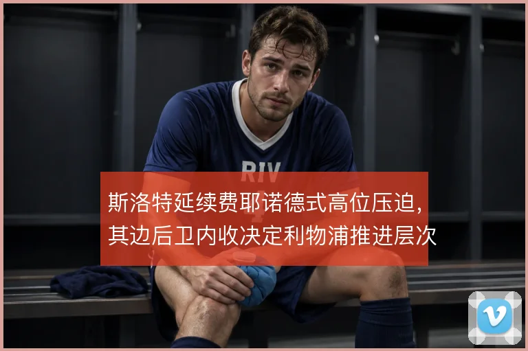 斯洛特延续费耶诺德式高位压迫,其边后卫内收决定利物浦推进层次