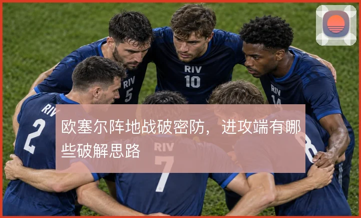 欧塞尔阵地战破密防,进攻端有哪些破解思路