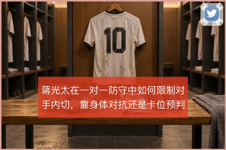 蒋光太在一对一防守中如何限制对手内切,靠身体对抗还是卡位预判