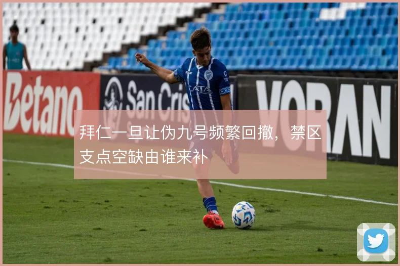 拜仁一旦让伪九号频繁回撤,禁区支点空缺由谁来补