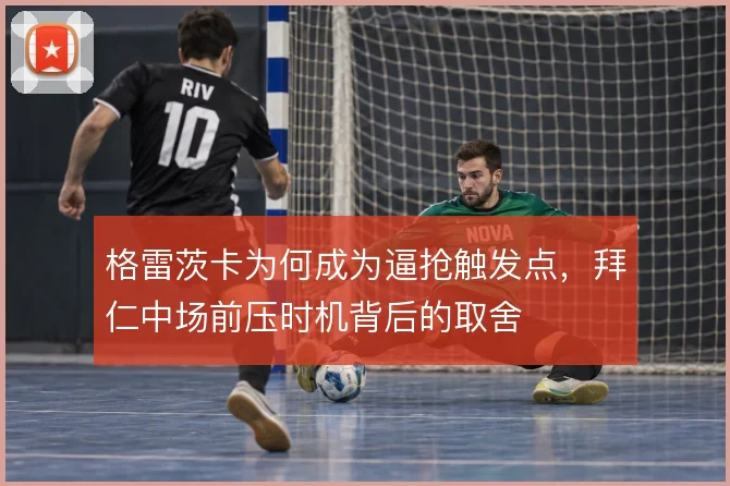 格雷茨卡为何成为逼抢触发点,拜仁中场前压时机背后的取舍