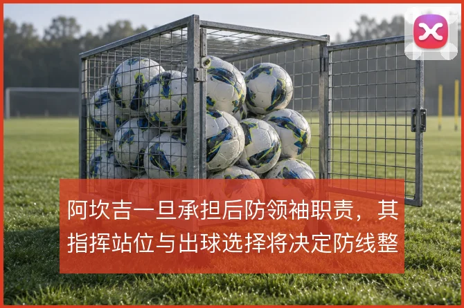 阿坎吉一旦承担后防领袖职责，其指挥站位与出球选择将决定防线整体稳定性