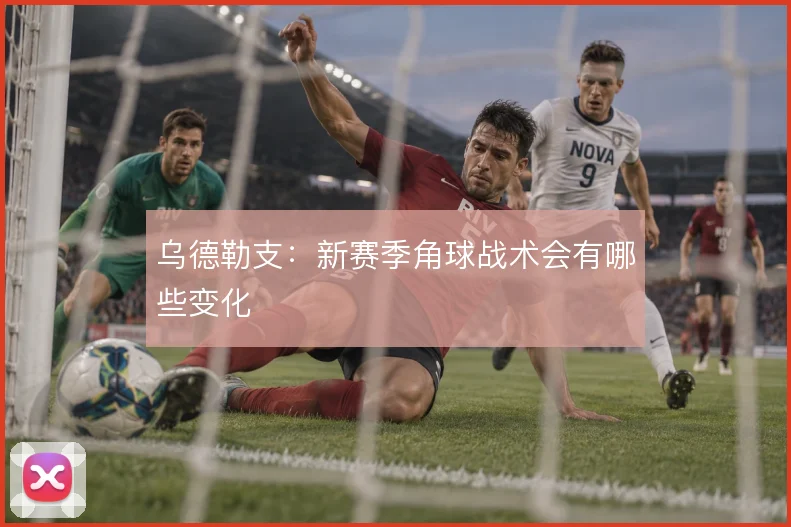 乌德勒支:新赛季角球战术会有哪些变化