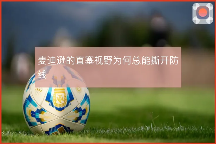 麦迪逊的直塞视野为何总能撕开防线