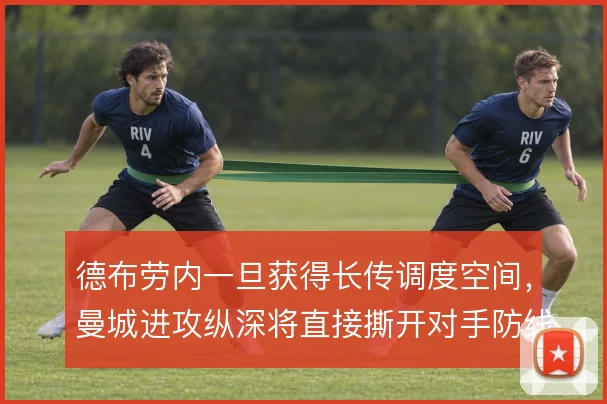 德布劳内一旦获得长传调度空间,曼城进攻纵深将直接撕开对手防线