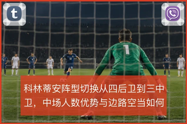 科林蒂安阵型切换从四后卫到三中卫，中场人数优势与边路空当如何取舍