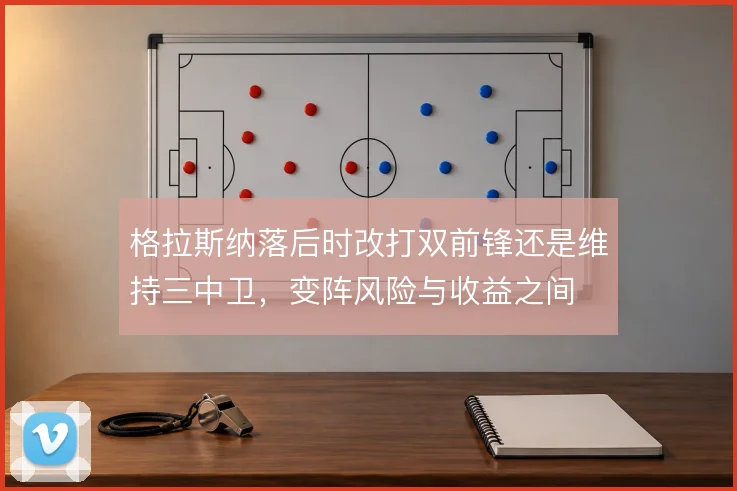 格拉斯纳落后时改打双前锋还是维持三中卫，变阵风险与收益之间