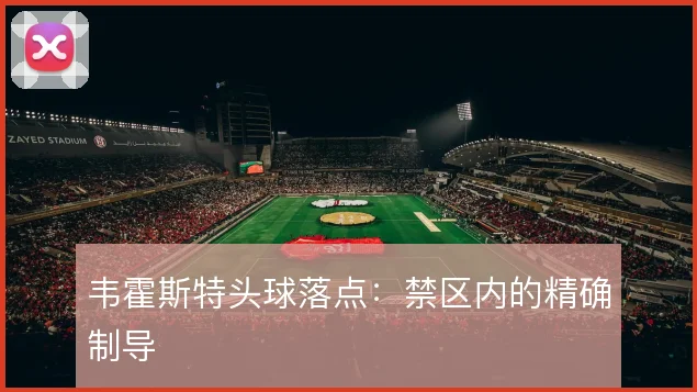 韦霍斯特头球落点:禁区内的精确制导