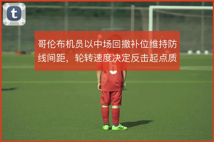 哥伦布机员以中场回撤补位维持防线间距，轮转速度决定反击起点质量