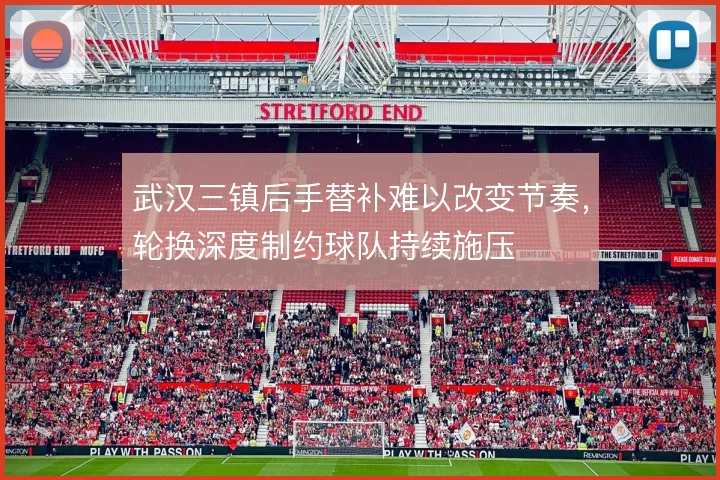 武汉三镇后手替补难以改变节奏,轮换深度制约球队持续施压