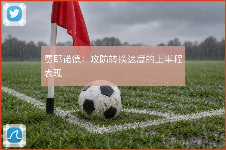 费耶诺德：攻防转换速度的上半程表现