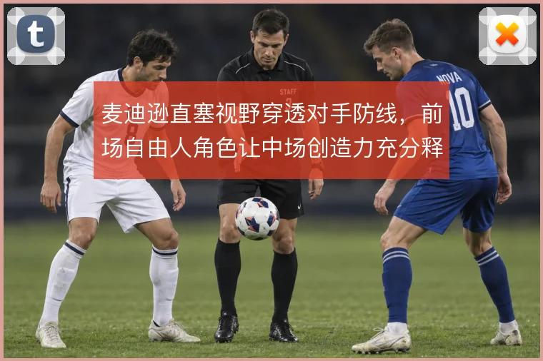 麦迪逊直塞视野穿透对手防线,前场自由人角色让中场创造力充分释放