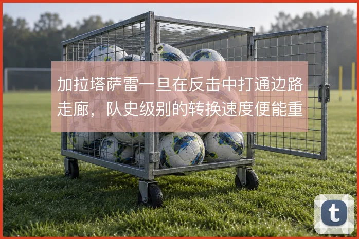 加拉塔萨雷一旦在反击中打通边路走廊，队史级别的转换速度便能重现