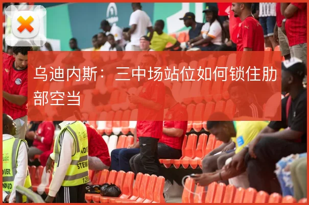 乌迪内斯：三中场站位如何锁住肋部空当