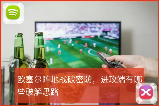 欧塞尔阵地战破密防，进攻端有哪些破解思路