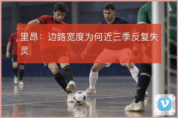 里昂：边路宽度为何近三季反复失灵