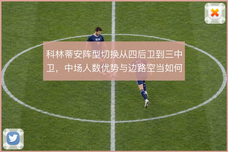 科林蒂安阵型切换从四后卫到三中卫,中场人数优势与边路空当如何取舍