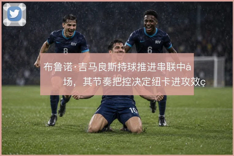 布鲁诺·吉马良斯持球推进串联中前场，其节奏把控决定纽卡进攻效率