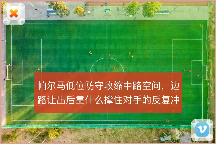 帕尔马低位防守收缩中路空间,边路让出后靠什么撑住对手的反复冲击