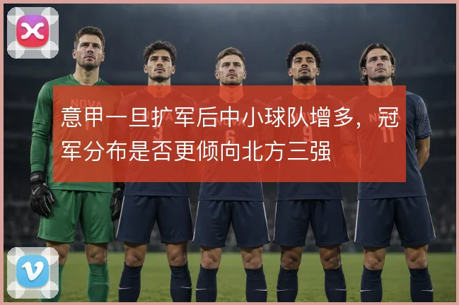 意甲一旦扩军后中小球队增多，冠军分布是否更倾向北方三强