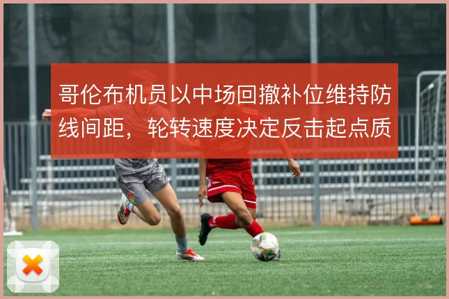 哥伦布机员以中场回撤补位维持防线间距，轮转速度决定反击起点质量