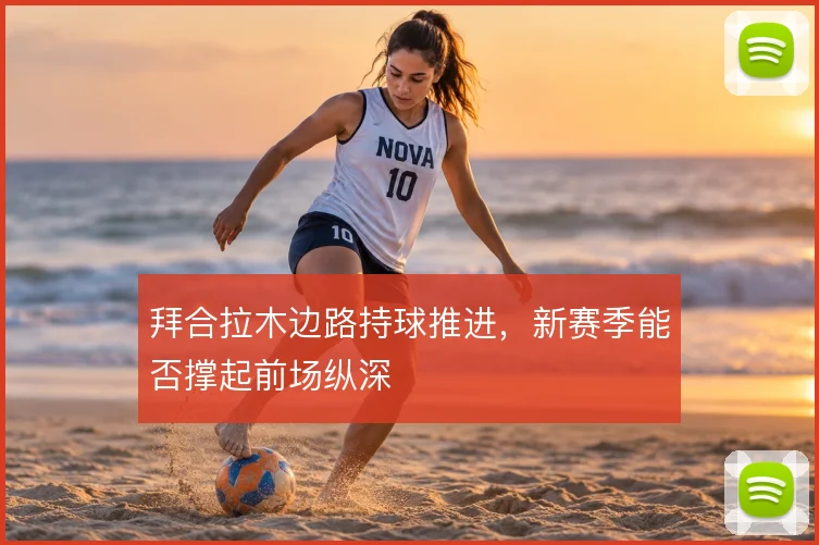 拜合拉木边路持球推进,新赛季能否撑起前场纵深