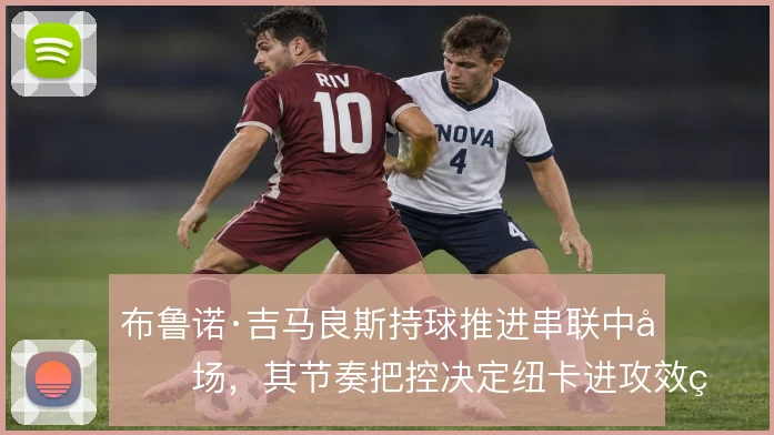 布鲁诺·吉马良斯持球推进串联中前场，其节奏把控决定纽卡进攻效率