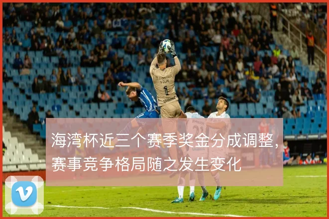 海湾杯近三个赛季奖金分成调整,赛事竞争格局随之发生变化