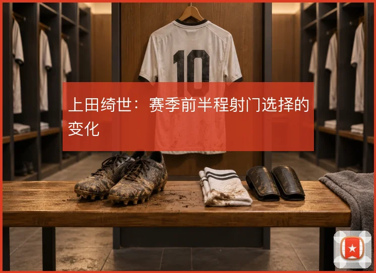上田绮世:赛季前半程射门选择的变化