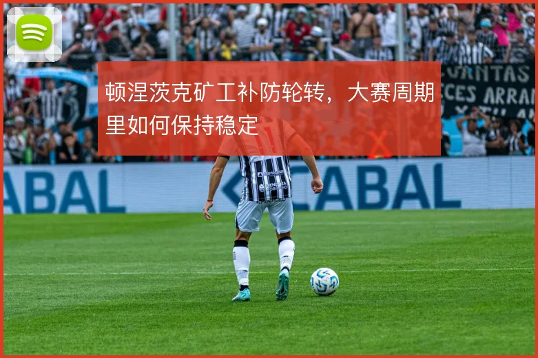 顿涅茨克矿工补防轮转,大赛周期里如何保持稳定