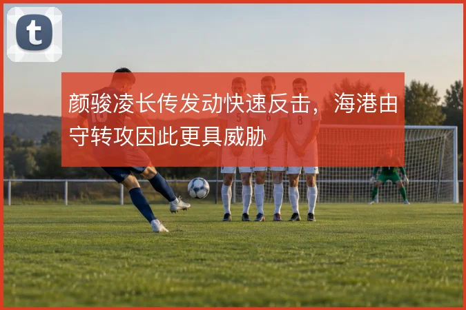 颜骏凌长传发动快速反击，海港由守转攻因此更具威胁