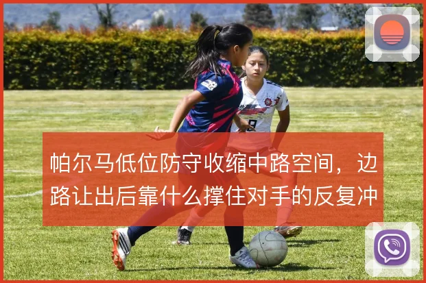 帕尔马低位防守收缩中路空间，边路让出后靠什么撑住对手的反复冲击