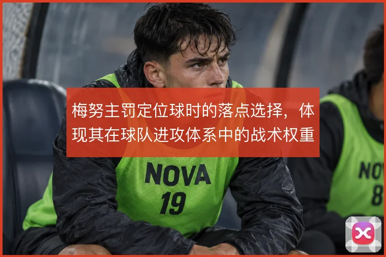 梅努主罚定位球时的落点选择,体现其在球队进攻体系中的战术权重