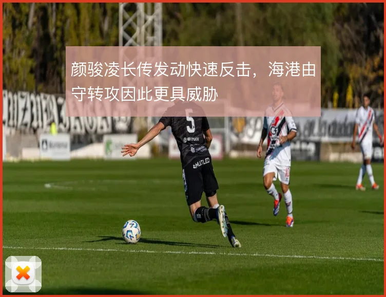 颜骏凌长传发动快速反击,海港由守转攻因此更具威胁