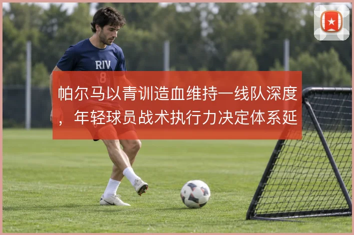 帕尔马以青训造血维持一线队深度，年轻球员战术执行力决定体系延续