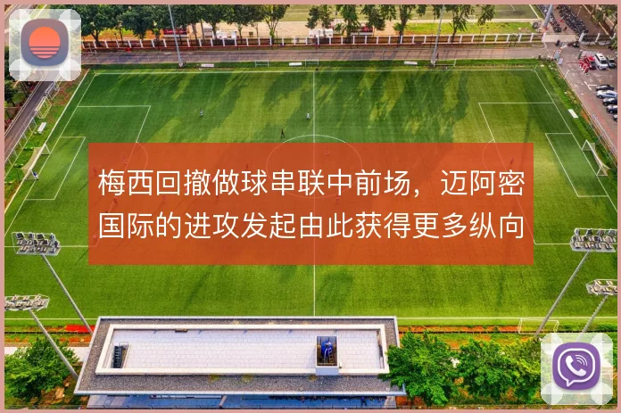 梅西回撤做球串联中前场,迈阿密国际的进攻发起由此获得更多纵向通道