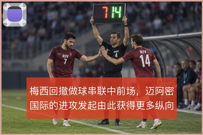 梅西回撤做球串联中前场,迈阿密国际的进攻发起由此获得更多纵向通道