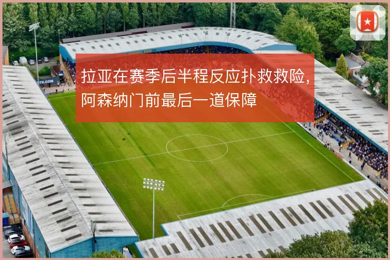 拉亚在赛季后半程反应扑救救险,阿森纳门前最后一道保障
