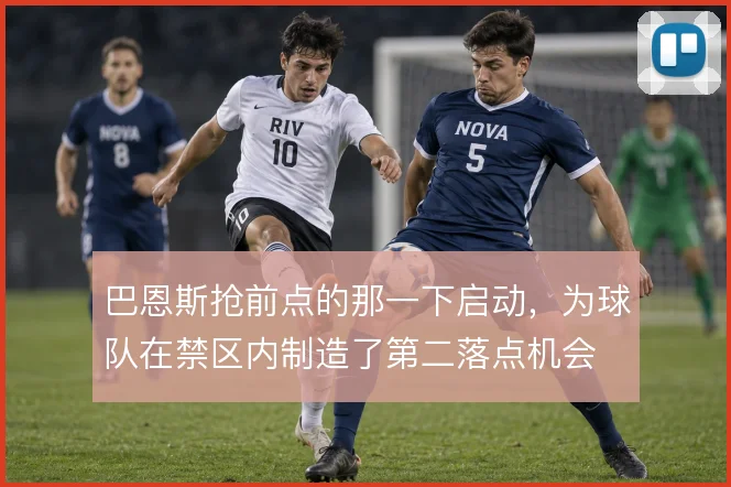 巴恩斯抢前点的那一下启动,为球队在禁区内制造了第二落点机会