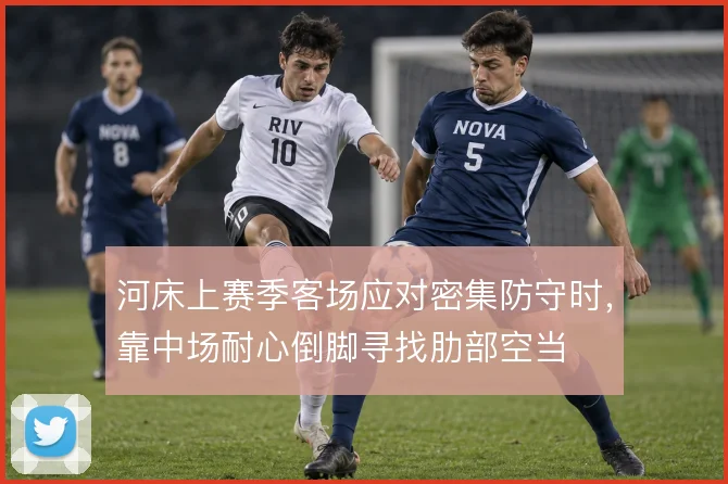 河床上赛季客场应对密集防守时，靠中场耐心倒脚寻找肋部空当