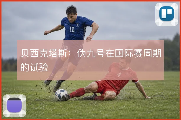 贝西克塔斯：伪九号在国际赛周期的试验