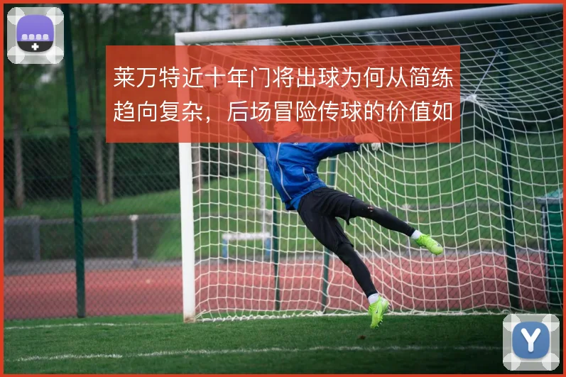 莱万特近十年门将出球为何从简练趋向复杂，后场冒险传球的价值如何解读