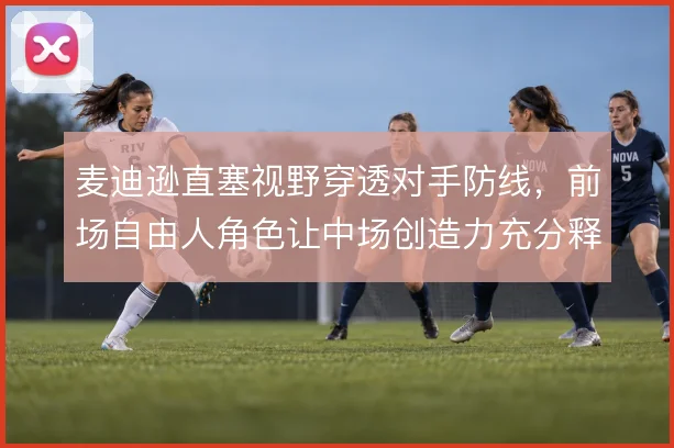麦迪逊直塞视野穿透对手防线,前场自由人角色让中场创造力充分释放